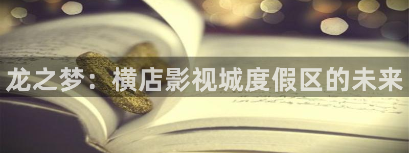 探花视频免费在线观看：龙之梦：横店影视城度假区的未来