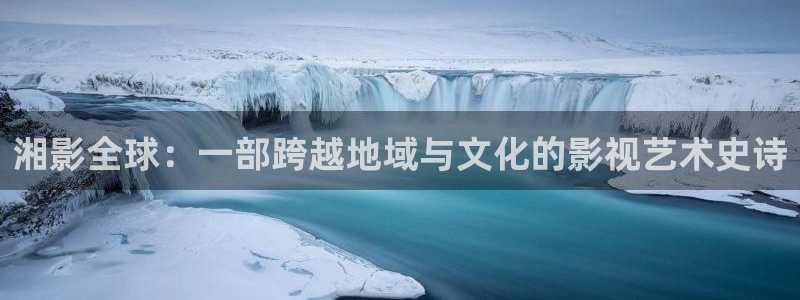 小宝探花无损视频：湘影全球：一部跨越地域与文化的影视艺术史诗