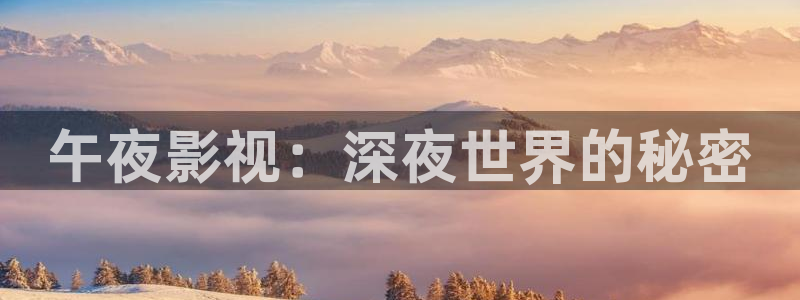 视频国产探花：午夜影视：深夜世界的秘密