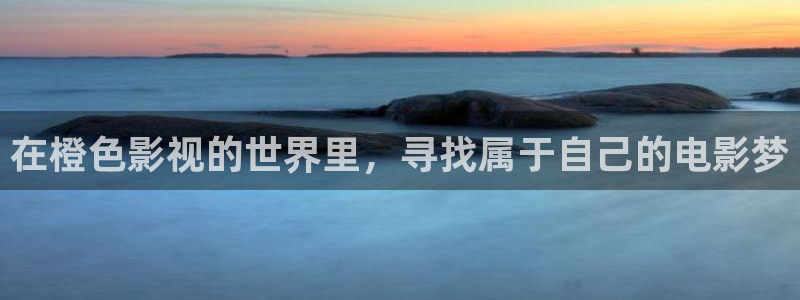 探花视频谁的最好看：在橙色影视的世界里，寻找属于自己的电影梦