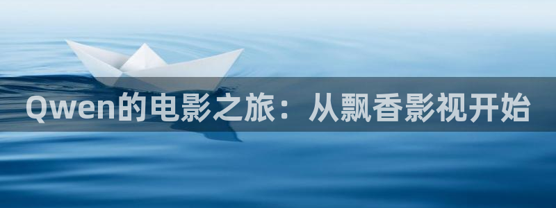 探花视频在线看视频：Qwen的电影之旅：从飘香影视开始