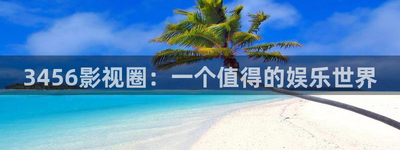 探花视频 国产：3456影视圈：一个值得的娱乐世界