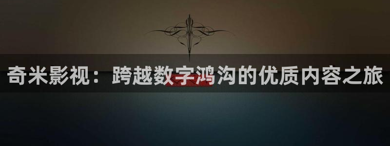 探花系列视频：奇米影视：跨越数字鸿沟的优质内容之旅
